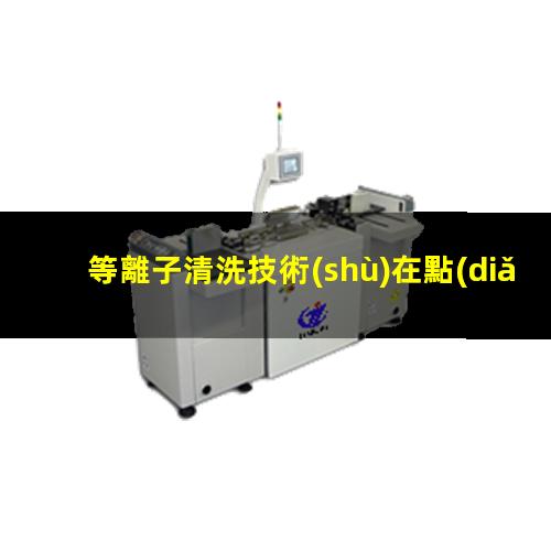 等離子清洗技術(shù)在點(diǎn)銀膠前、引線鍵合前、LED封裝前的優(yōu)勢